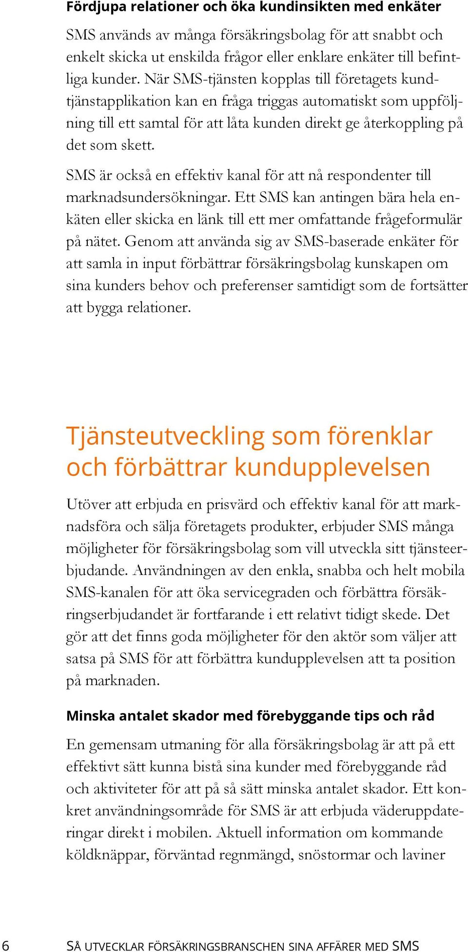 SMS är också en effektiv kanal för att nå respondenter till marknadsundersökningar. Ett SMS kan antingen bära hela enkäten eller skicka en länk till ett mer omfattande frågeformulär på nätet.