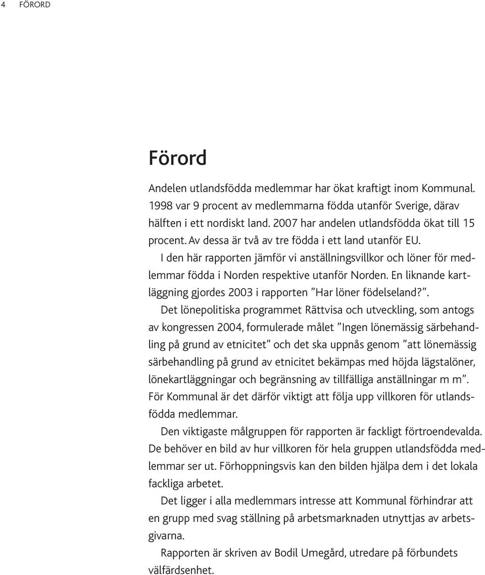 I den här rapporten jämför vi anställningsvillkor och löner för medlemmar födda i Norden respektive utanför Norden. En liknande kartläggning gjordes 2003 i rapporten Har löner födelseland?