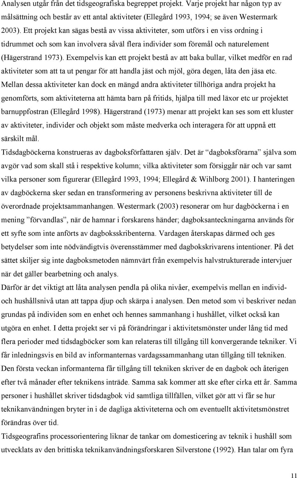 Exempelvis kan ett projekt bestå av att baka bullar, vilket medför en rad aktiviteter som att ta ut pengar för att handla jäst och mjöl, göra degen, låta den jäsa etc.