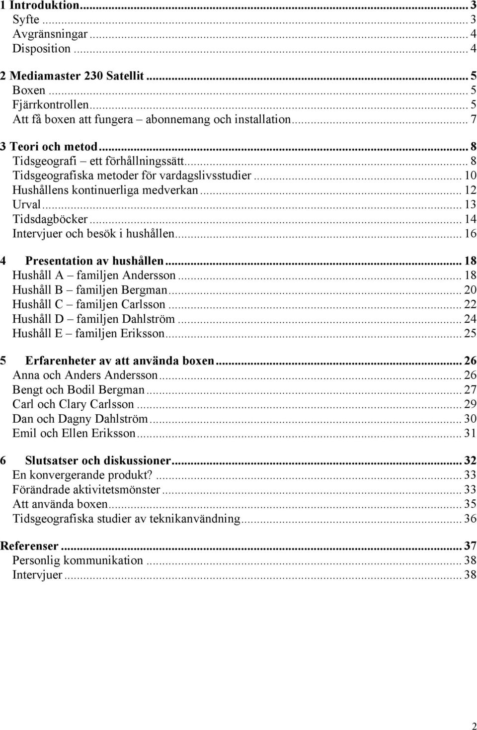 .. 14 Intervjuer och besök i hushållen... 16 4 Presentation av hushållen... 18 Hushåll A familjen Andersson... 18 Hushåll B familjen Bergman... 20 Hushåll C familjen Carlsson.