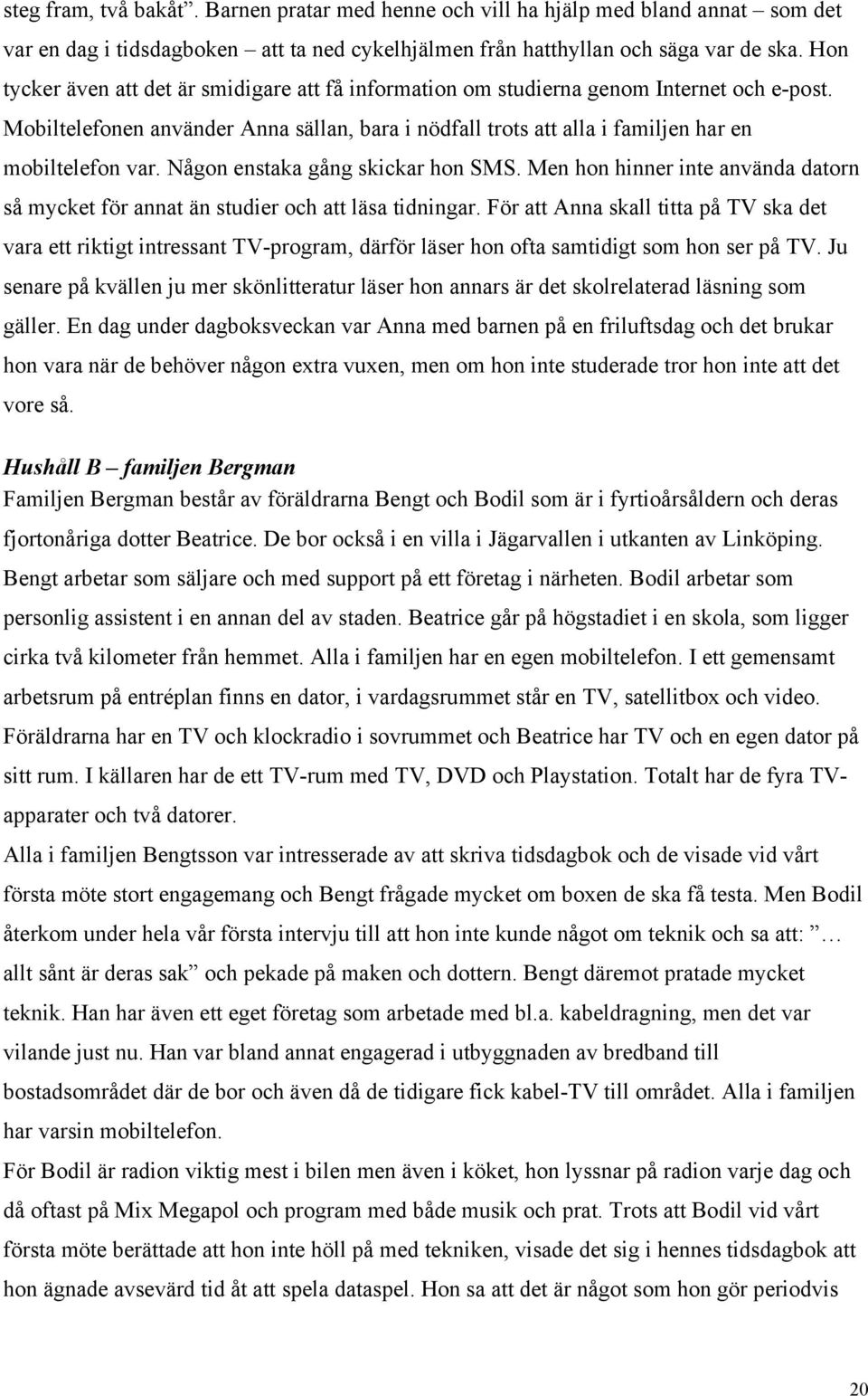 Någon enstaka gång skickar hon SMS. Men hon hinner inte använda datorn så mycket för annat än studier och att läsa tidningar.