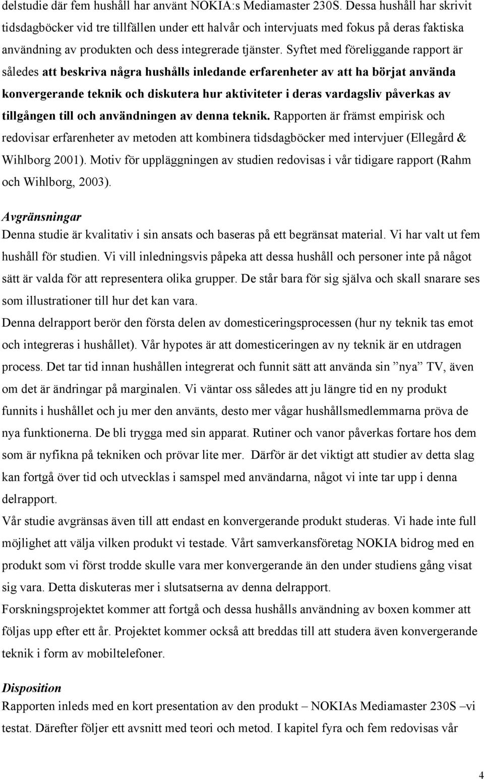 Syftet med föreliggande rapport är således att beskriva några hushålls inledande erfarenheter av att ha börjat använda konvergerande teknik och diskutera hur aktiviteter i deras vardagsliv påverkas