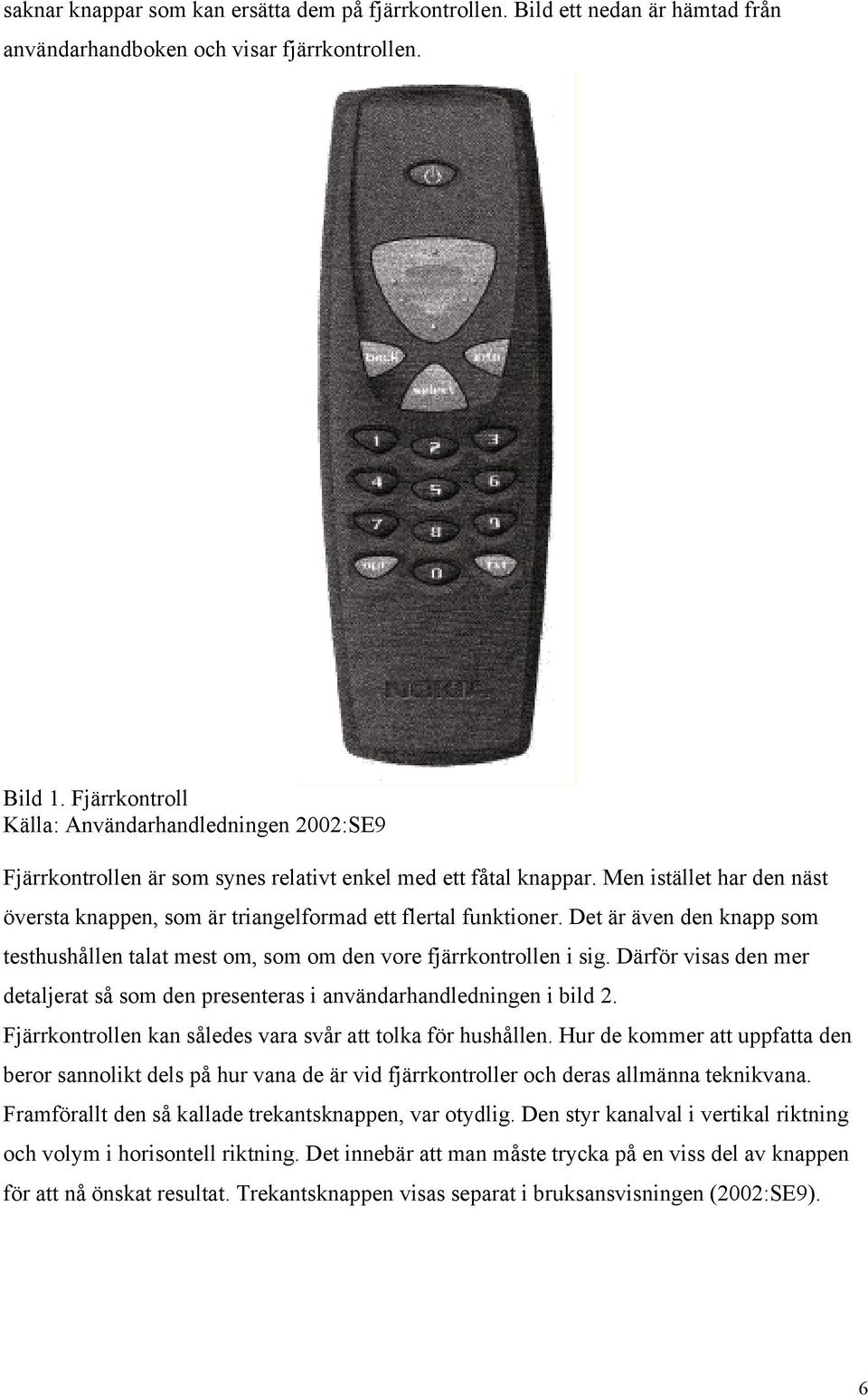 Men istället har den näst översta knappen, som är triangelformad ett flertal funktioner. Det är även den knapp som testhushållen talat mest om, som om den vore fjärrkontrollen i sig.