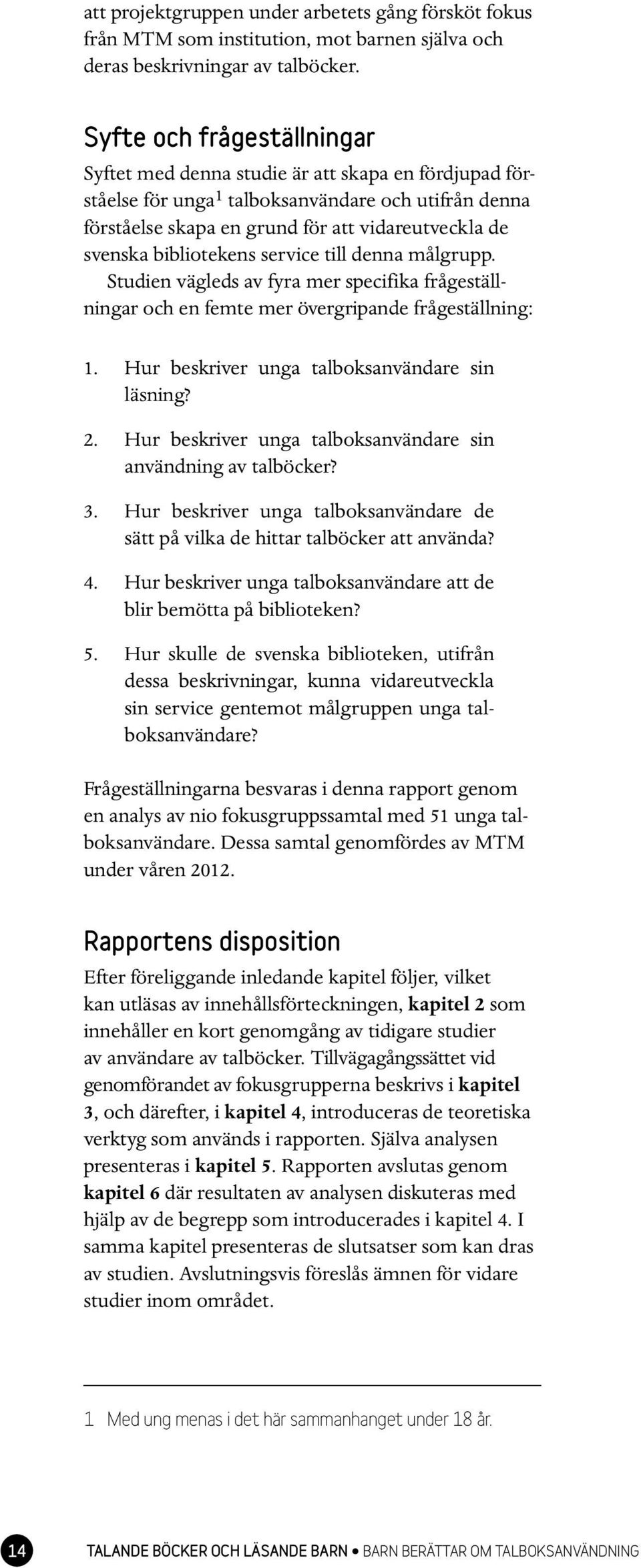 bibliotekens service till denna målgrupp. Studien vägleds av fyra mer specifika frågeställningar och en femte mer övergripande frågeställning: 1. Hur beskriver unga talboksanvändare sin läsning? 2.