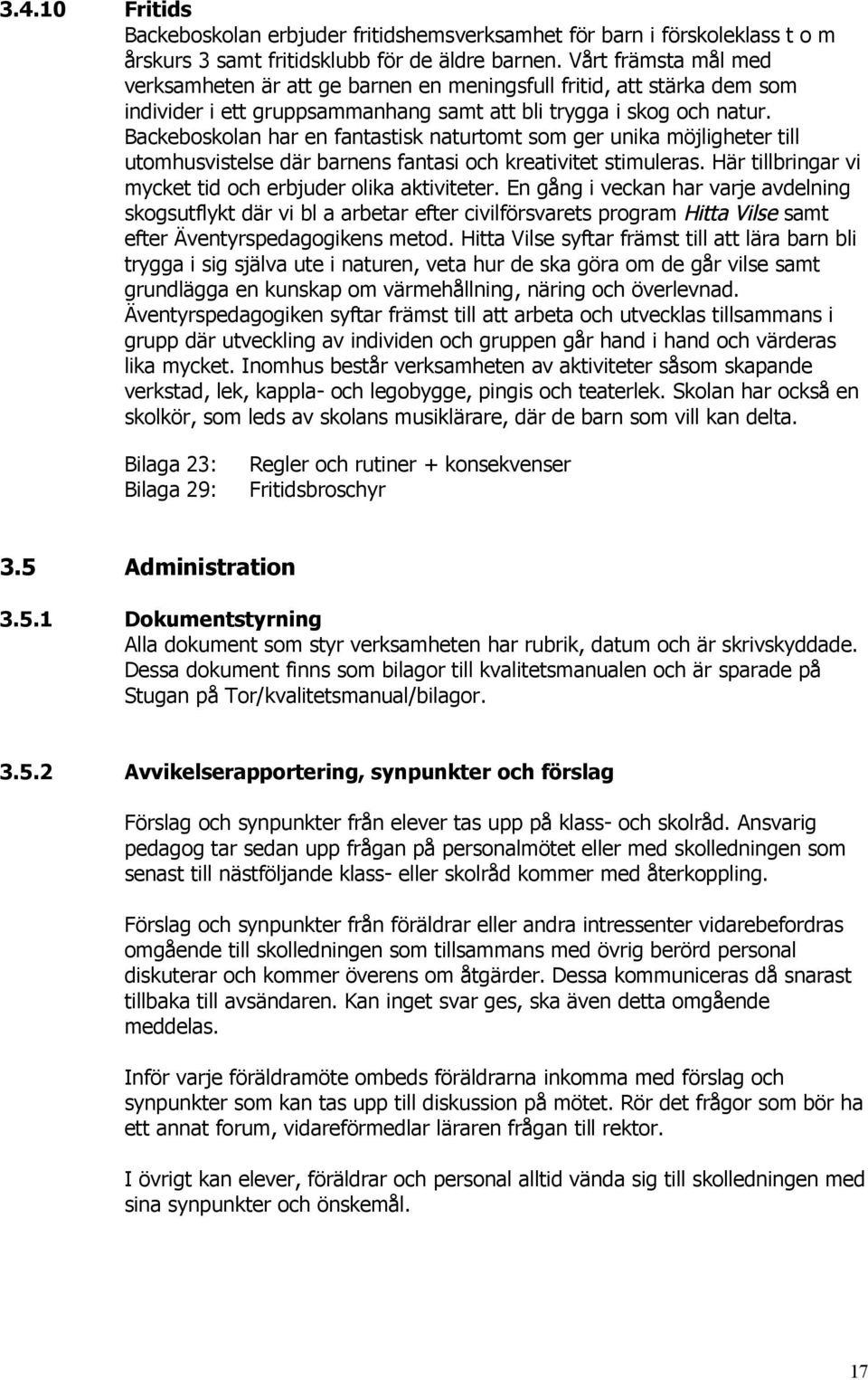 Backeboskolan har en fantastisk naturtomt som ger unika möjligheter till utomhusvistelse där barnens fantasi och kreativitet stimuleras. Här tillbringar vi mycket tid och erbjuder olika aktiviteter.