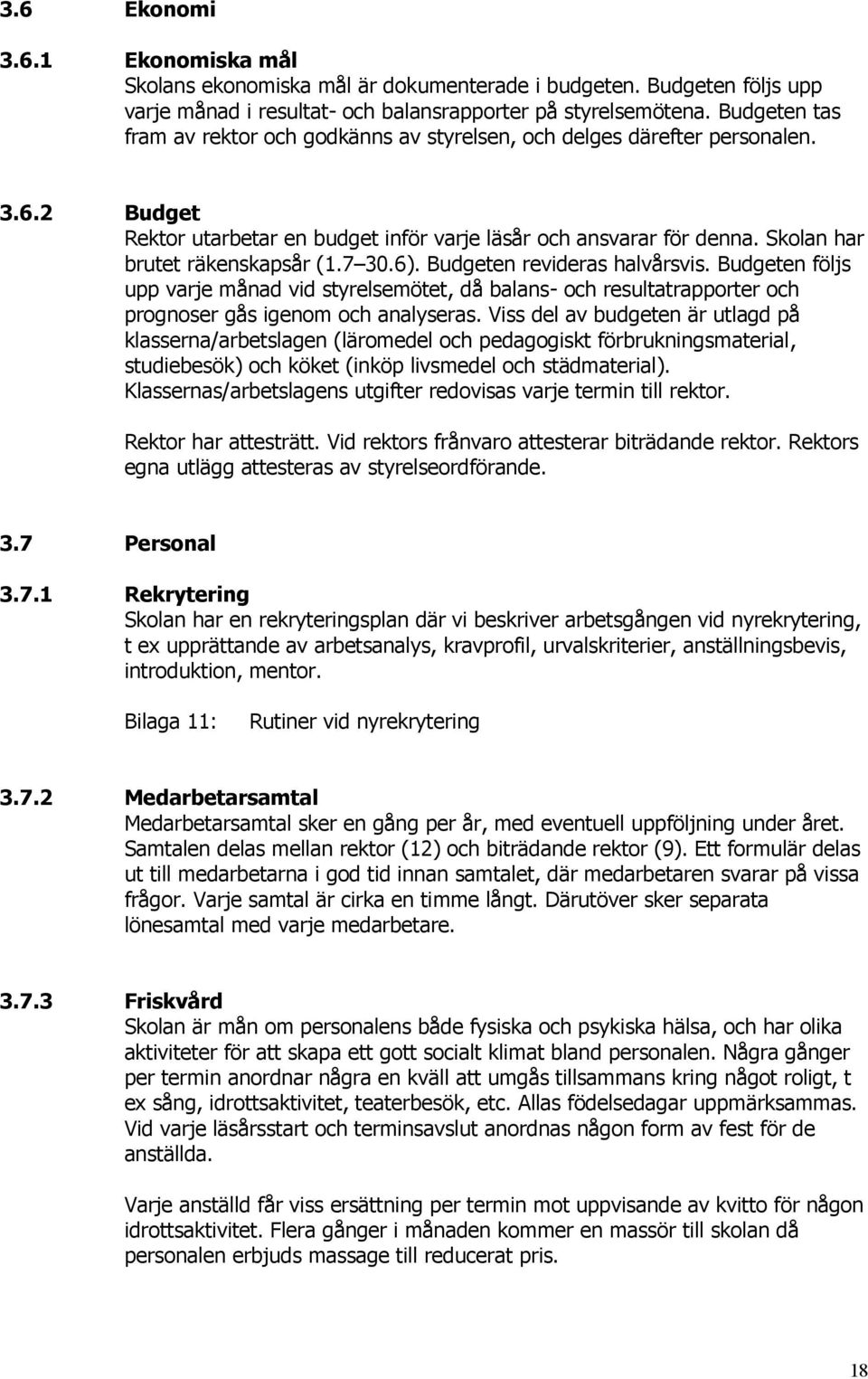 Skolan har brutet räkenskapsår (1.7 30.6). Budgeten revideras halvårsvis. Budgeten följs upp varje månad vid styrelsemötet, då balans- och resultatrapporter och prognoser gås igenom och analyseras.