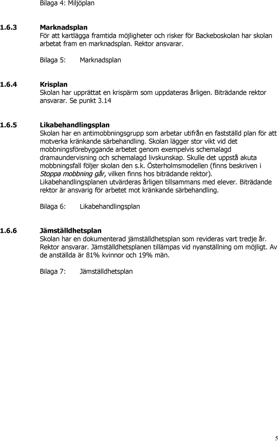 Skolan lägger stor vikt vid det mobbningsförebyggande arbetet genom exempelvis schemalagd dramaundervisning och schemalagd livskunskap. Skulle det uppstå akuta mobbningsfall följer skolan den s.k. Österholmsmodellen (finns beskriven i Stoppa mobbning går, vilken finns hos biträdande rektor).