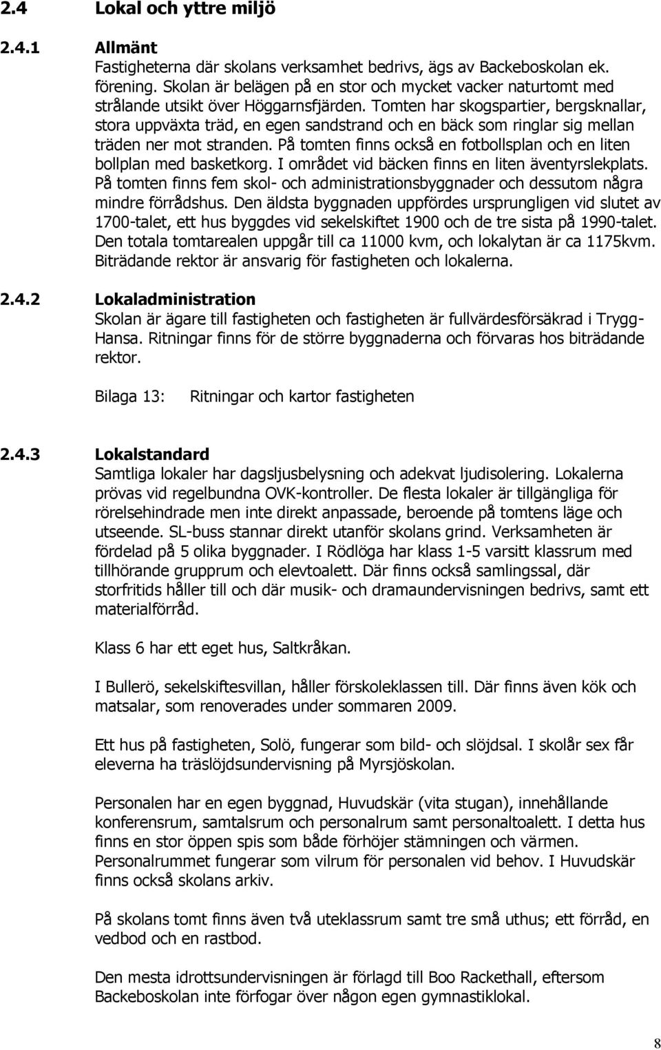 Tomten har skogspartier, bergsknallar, stora uppväxta träd, en egen sandstrand och en bäck som ringlar sig mellan träden ner mot stranden.