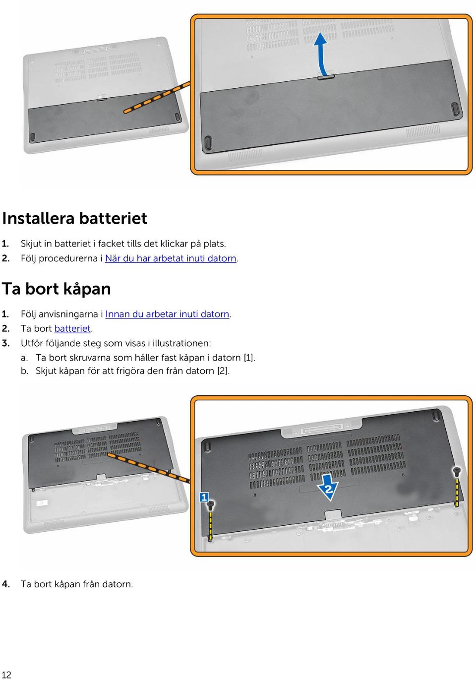 Följ anvisningarna i Innan du arbetar inuti datorn. 2. Ta bort batteriet. 3.