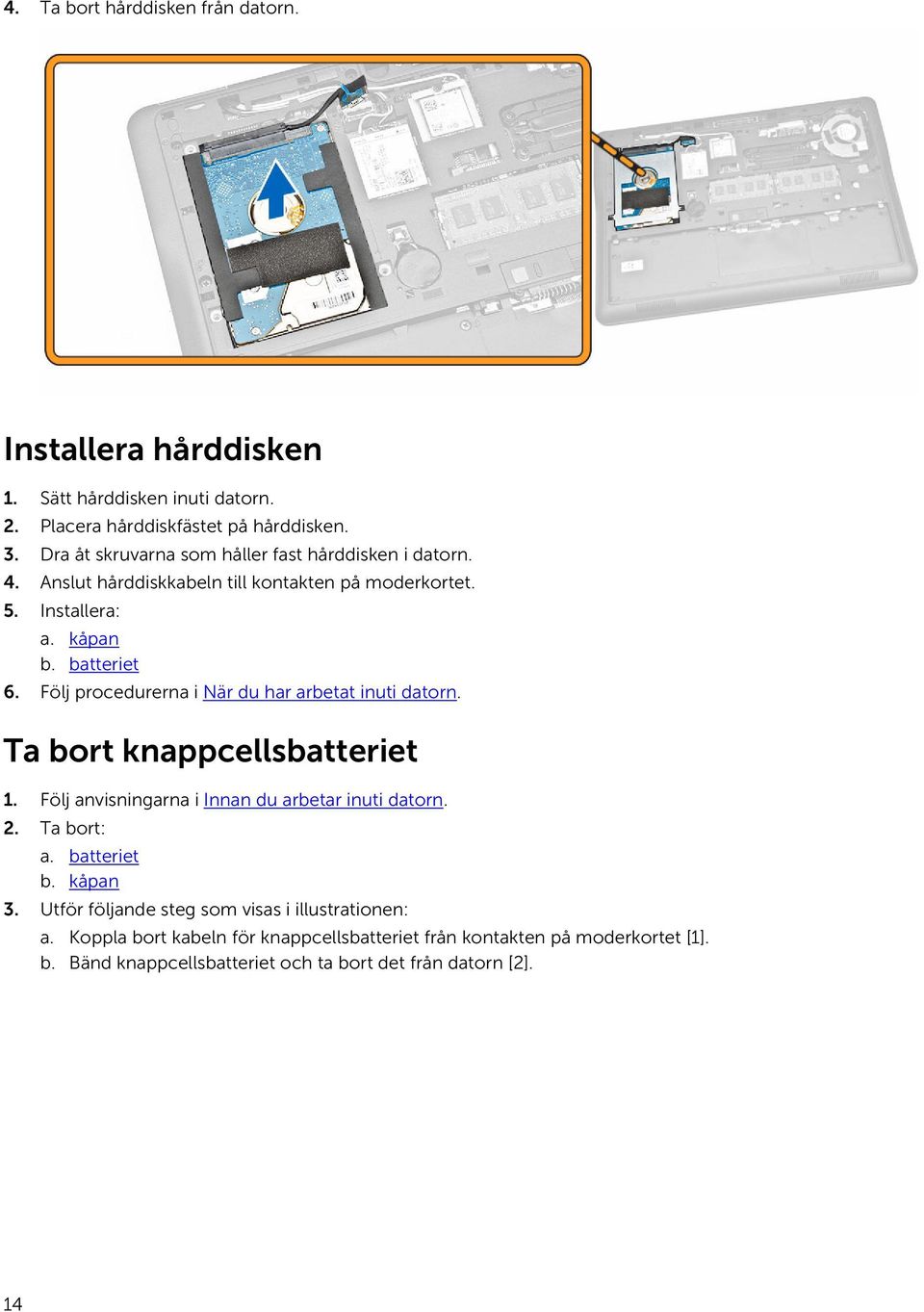 Följ procedurerna i När du har arbetat inuti datorn. Ta bort knappcellsbatteriet 1. Följ anvisningarna i Innan du arbetar inuti datorn. 2. Ta bort: a. batteriet b.