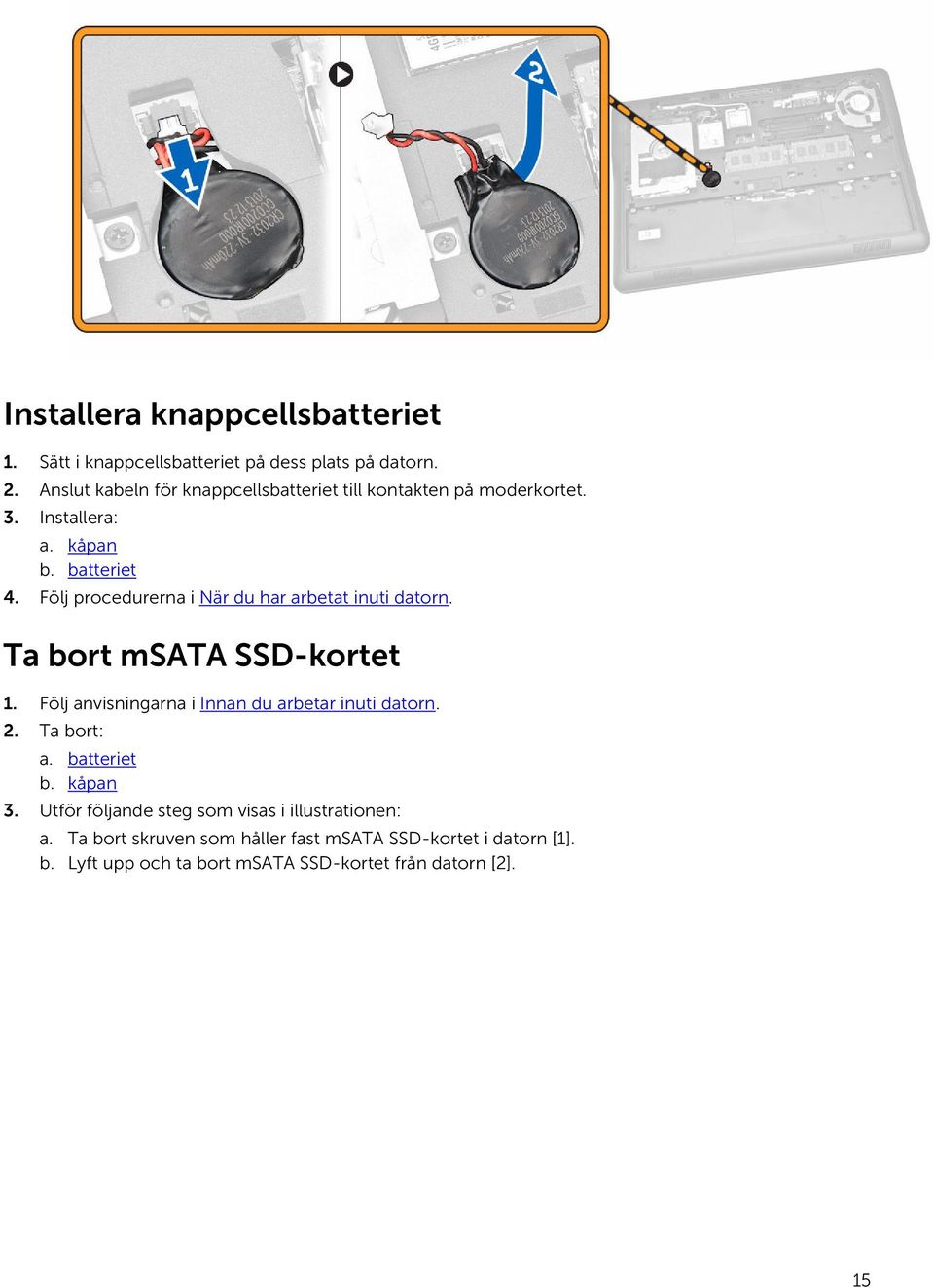 Följ procedurerna i När du har arbetat inuti datorn. Ta bort msata SSD-kortet 1. Följ anvisningarna i Innan du arbetar inuti datorn. 2.