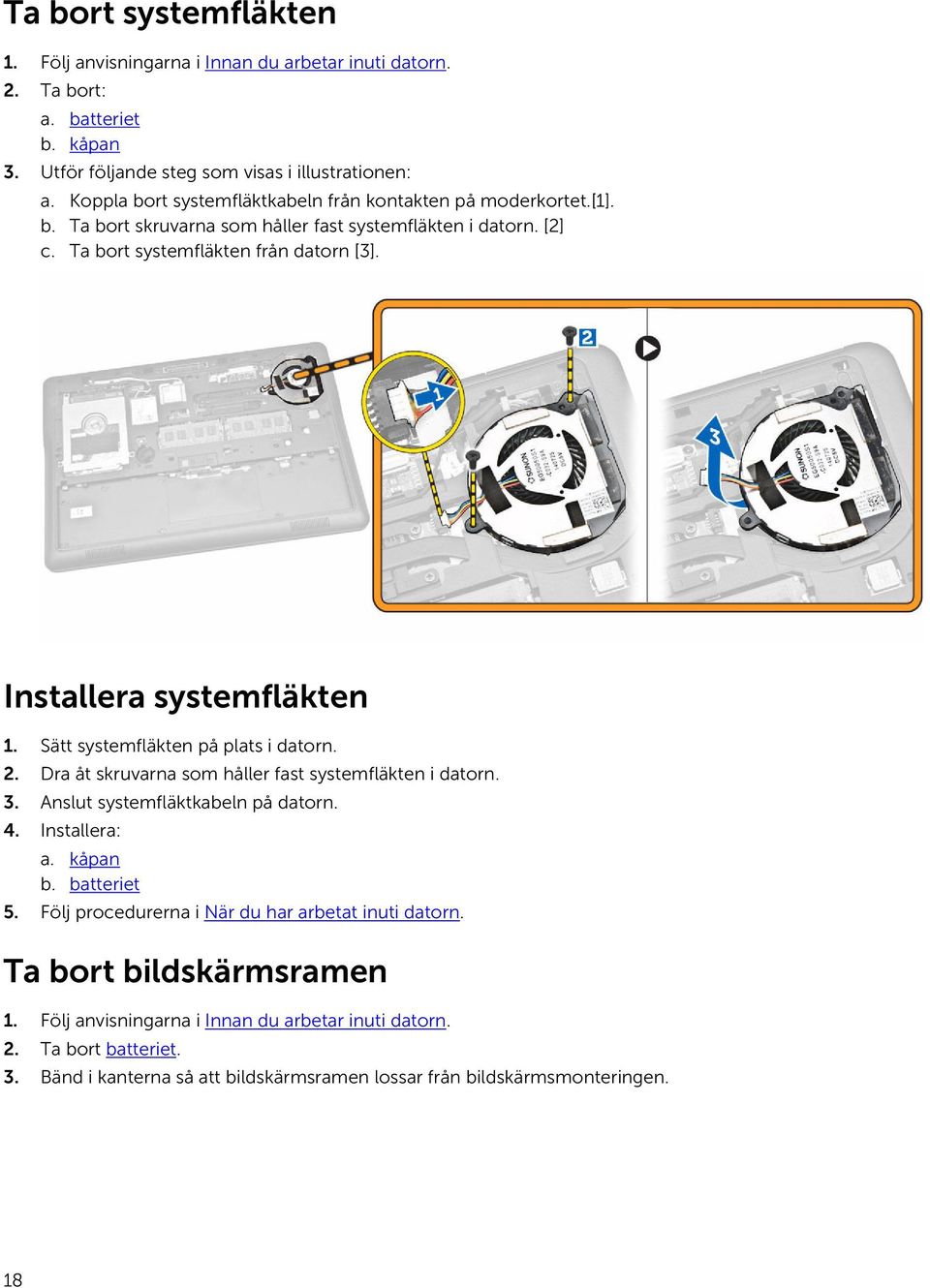 Installera systemfläkten 1. Sätt systemfläkten på plats i datorn. 2. Dra åt skruvarna som håller fast systemfläkten i datorn. 3. Anslut systemfläktkabeln på datorn. 4. Installera: a. kåpan b.