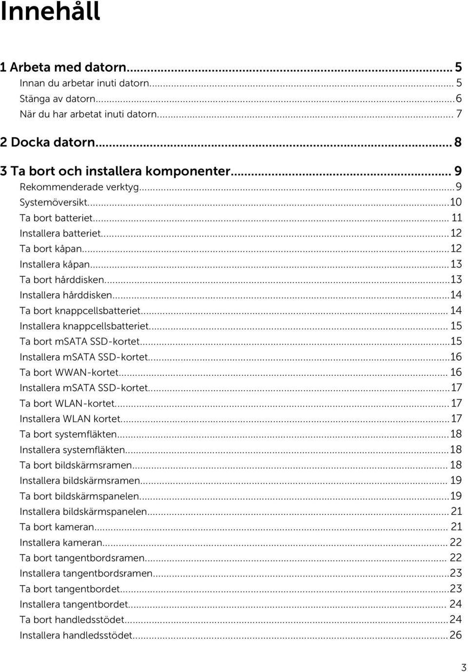 ..14 Ta bort knappcellsbatteriet... 14 Installera knappcellsbatteriet... 15 Ta bort msata SSD-kortet...15 Installera msata SSD-kortet...16 Ta bort WWAN-kortet... 16 Installera msata SSD-kortet.