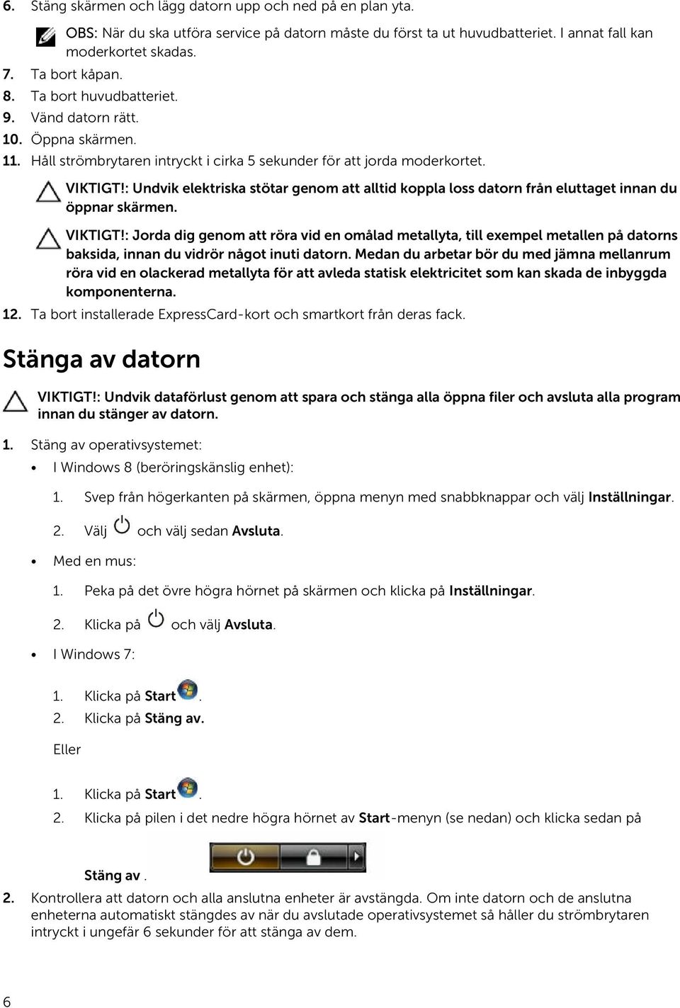 : Undvik elektriska stötar genom att alltid koppla loss datorn från eluttaget innan du öppnar skärmen. VIKTIGT!