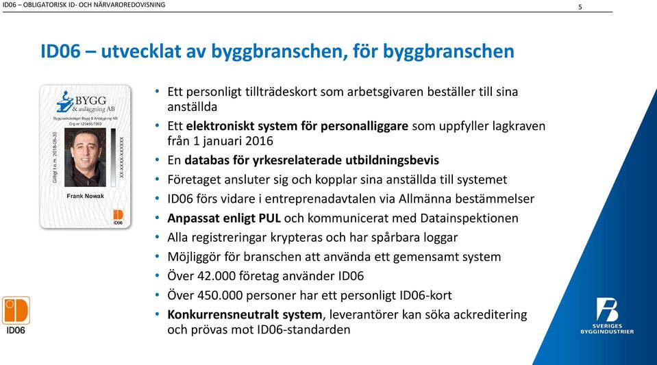 vidare i entreprenadavtalen via Allmänna bestämmelser Anpassat enligt PUL och kommunicerat med Datainspektionen Alla registreringar krypteras och har spårbara loggar Möjliggör för branschen att