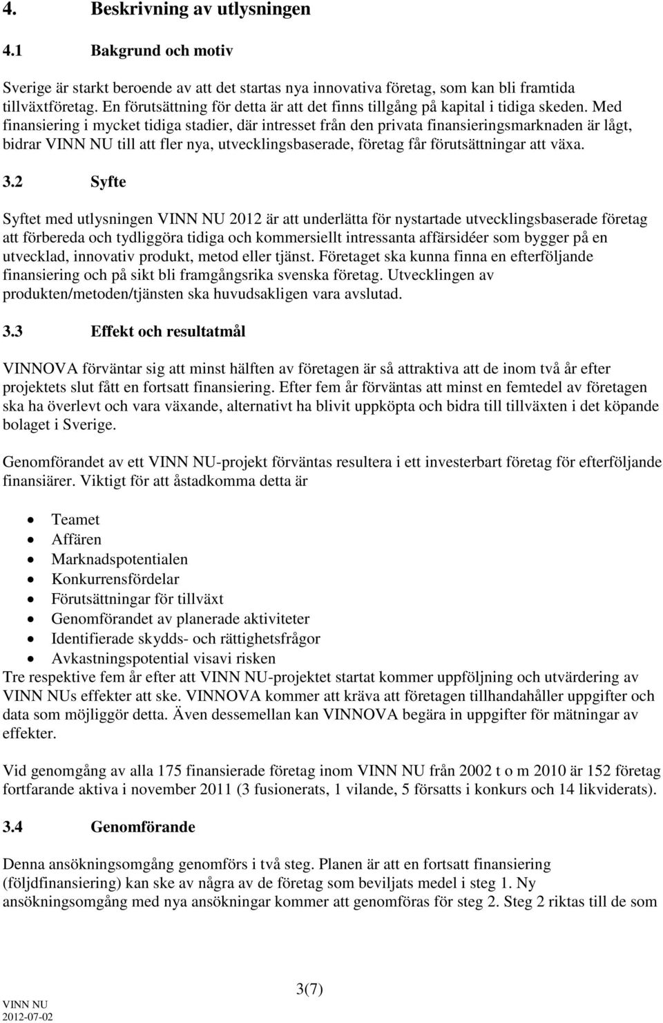 Med finansiering i mycket tidiga stadier, där intresset från den privata finansieringsmarknaden är lågt, bidrar till att fler nya, utvecklingsbaserade, företag får förutsättningar att växa. 3.