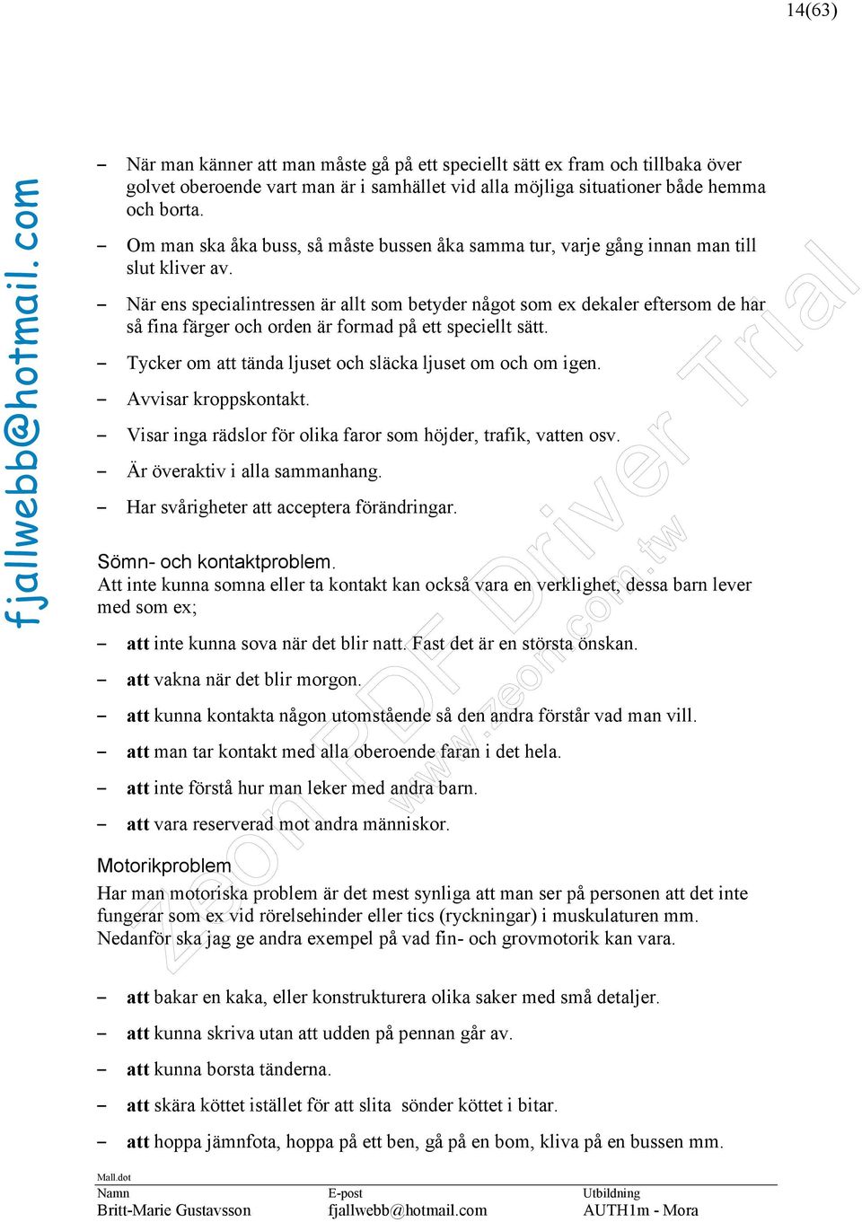 När ens specialintressen är allt som betyder något som ex dekaler eftersom de har så fina färger och orden är formad på ett speciellt sätt. Tycker om att tända ljuset och släcka ljuset om och om igen.