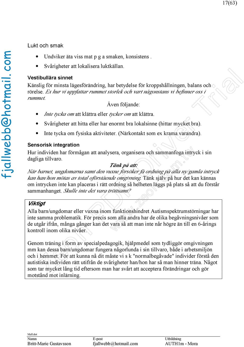 Även följande: Inte tycka om att klättra eller tycker om att klättra. Svårigheter att hitta eller har enormt bra lokalsinne (hittar mycket bra). Inte tycka om fysiska aktiviteter.