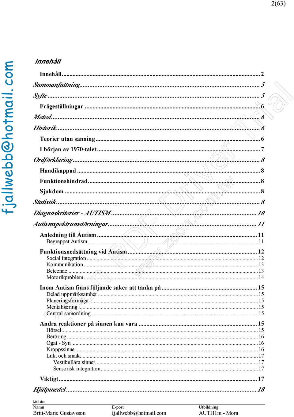 .. 12 Social integration...12 Kommunikation...13 Beteende...13 Motorikproblem...14 Inom Autism finns följande saker att tänka på... 15 Delad uppmärksamhet...15 Planeringsförmåga...15 Mentalisering.