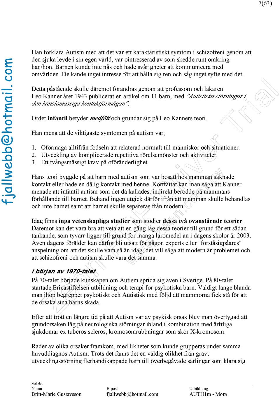 Detta påstående skulle däremot förändras genom att professorn och läkaren Leo Kanner året 1943 publicerat en artikel om 11 barn, med "Autistiska störningar i den känslomässiga kontaktförmågan".