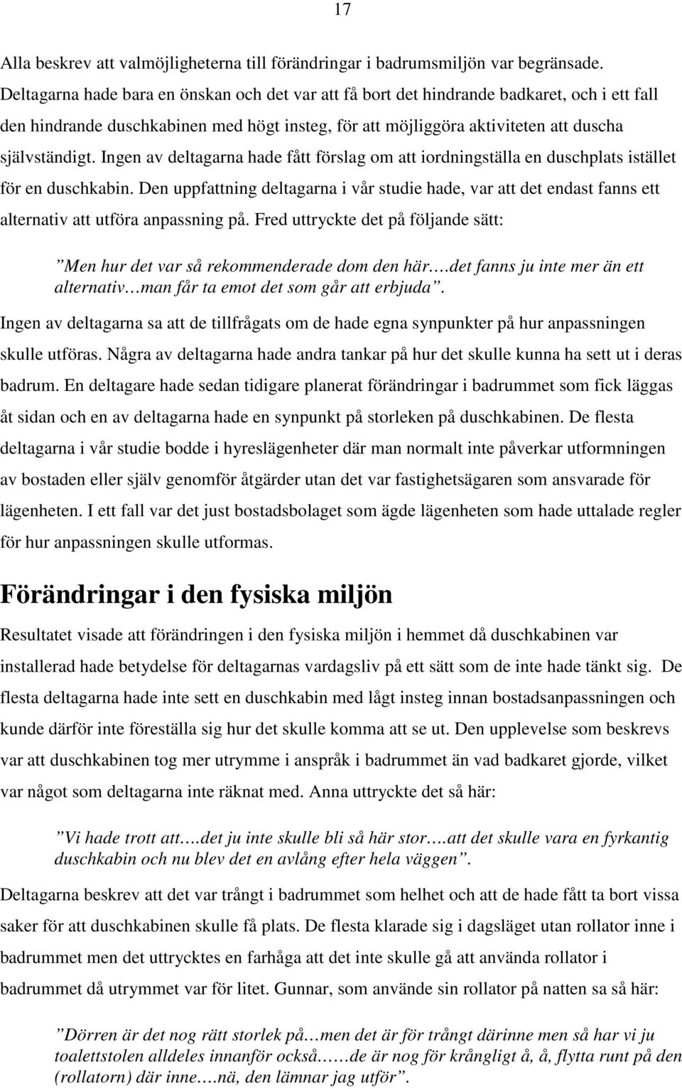 Ingen av deltagarna hade fått förslag om att iordningställa en duschplats istället för en duschkabin.