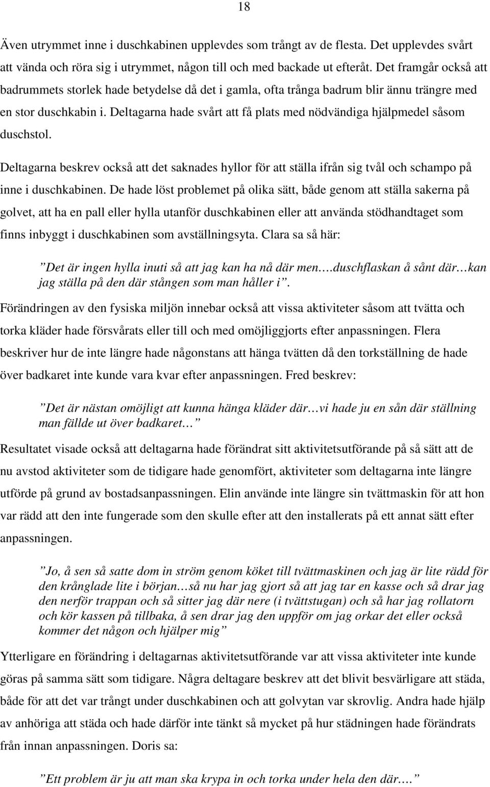 Deltagarna hade svårt att få plats med nödvändiga hjälpmedel såsom duschstol. Deltagarna beskrev också att det saknades hyllor för att ställa ifrån sig tvål och schampo på inne i duschkabinen.