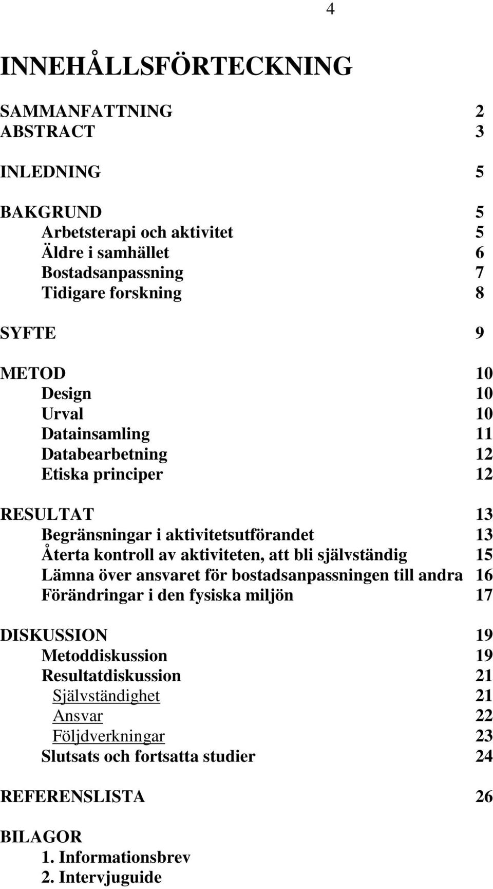 aktiviteten, att bli självständig 15 Lämna över ansvaret för bostadsanpassningen till andra 16 Förändringar i den fysiska miljön 17 DISKUSSION 19 Metoddiskussion 19