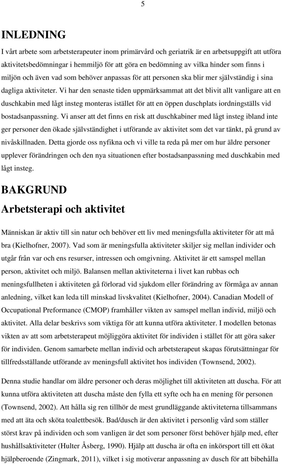 Vi har den senaste tiden uppmärksammat att det blivit allt vanligare att en duschkabin med lågt insteg monteras istället för att en öppen duschplats iordningställs vid bostadsanpassning.