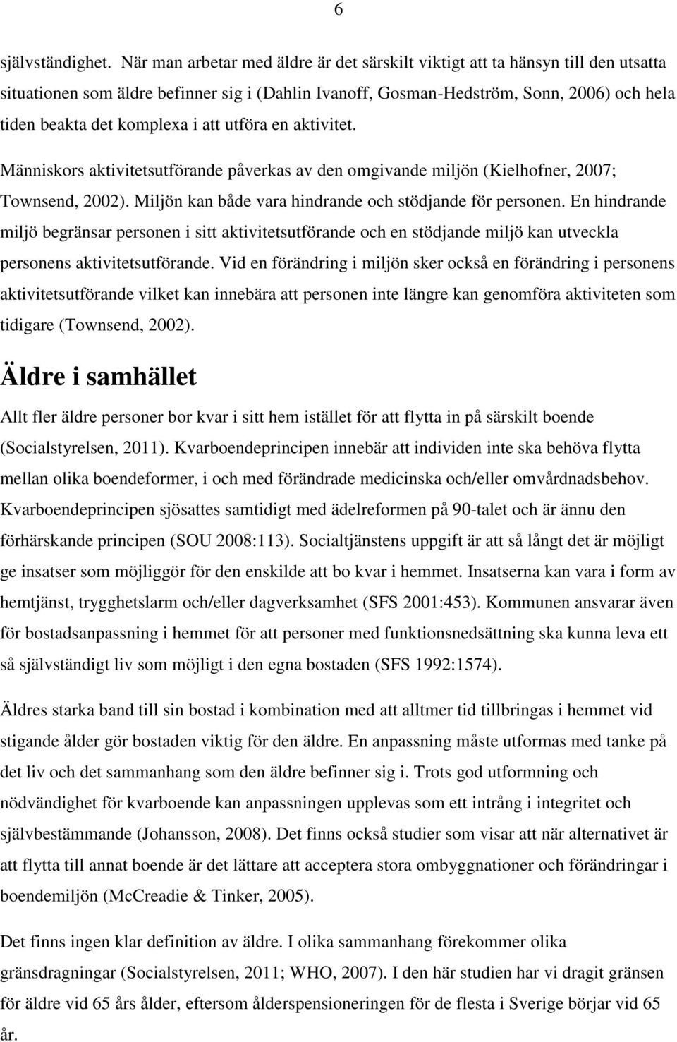 i att utföra en aktivitet. Människors aktivitetsutförande påverkas av den omgivande miljön (Kielhofner, 2007; Townsend, 2002). Miljön kan både vara hindrande och stödjande för personen.