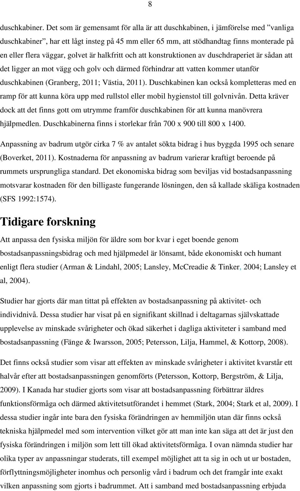 halkfritt och att konstruktionen av duschdraperiet är sådan att det ligger an mot vägg och golv och därmed förhindrar att vatten kommer utanför duschkabinen (Granberg, 2011; Västia, 2011).