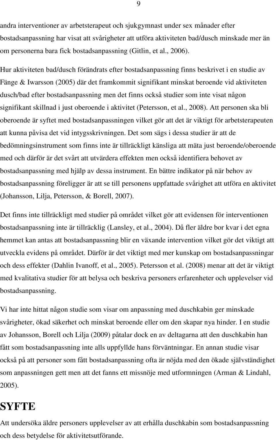 Hur aktiviteten bad/dusch förändrats efter bostadsanpassning finns beskrivet i en studie av Fänge & Iwarsson (2005) där det framkommit signifikant minskat beroende vid aktiviteten dusch/bad efter