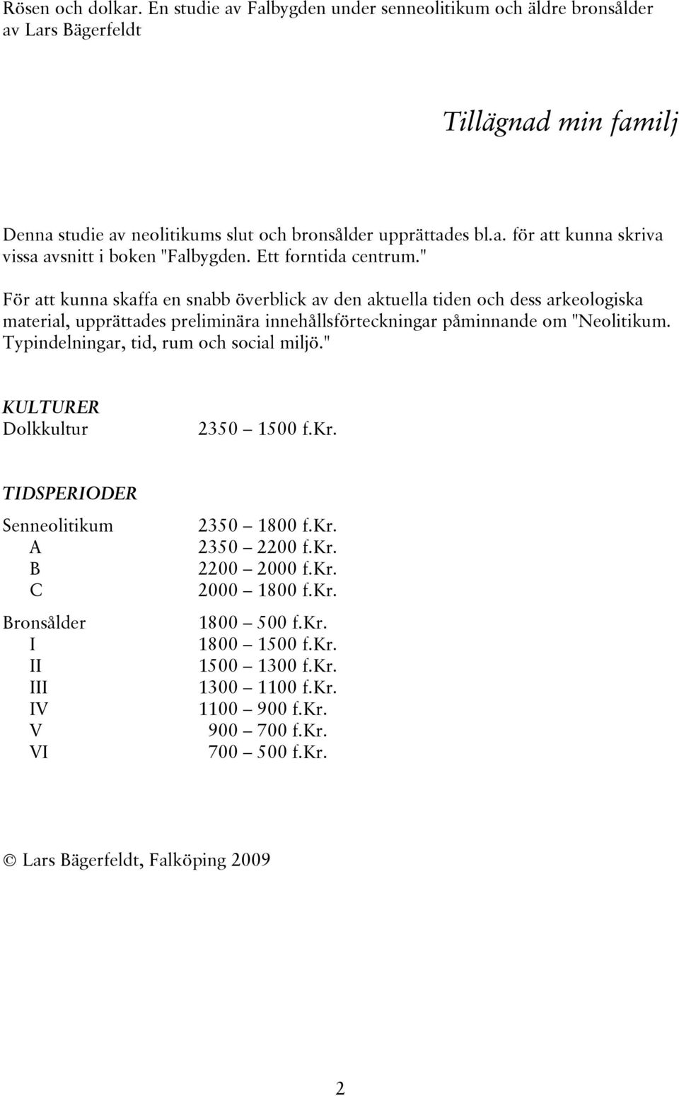 Typindelningar, tid, rum och social miljö." KULTURER Dolkkultur 2350 1500 f.kr. TIDSPERIODER Senneolitikum A B C Bronsålder I II III IV V VI 2350 1800 f.kr. 2350 2200 f.kr. 2200 2000 f.kr. 2000 1800 f.