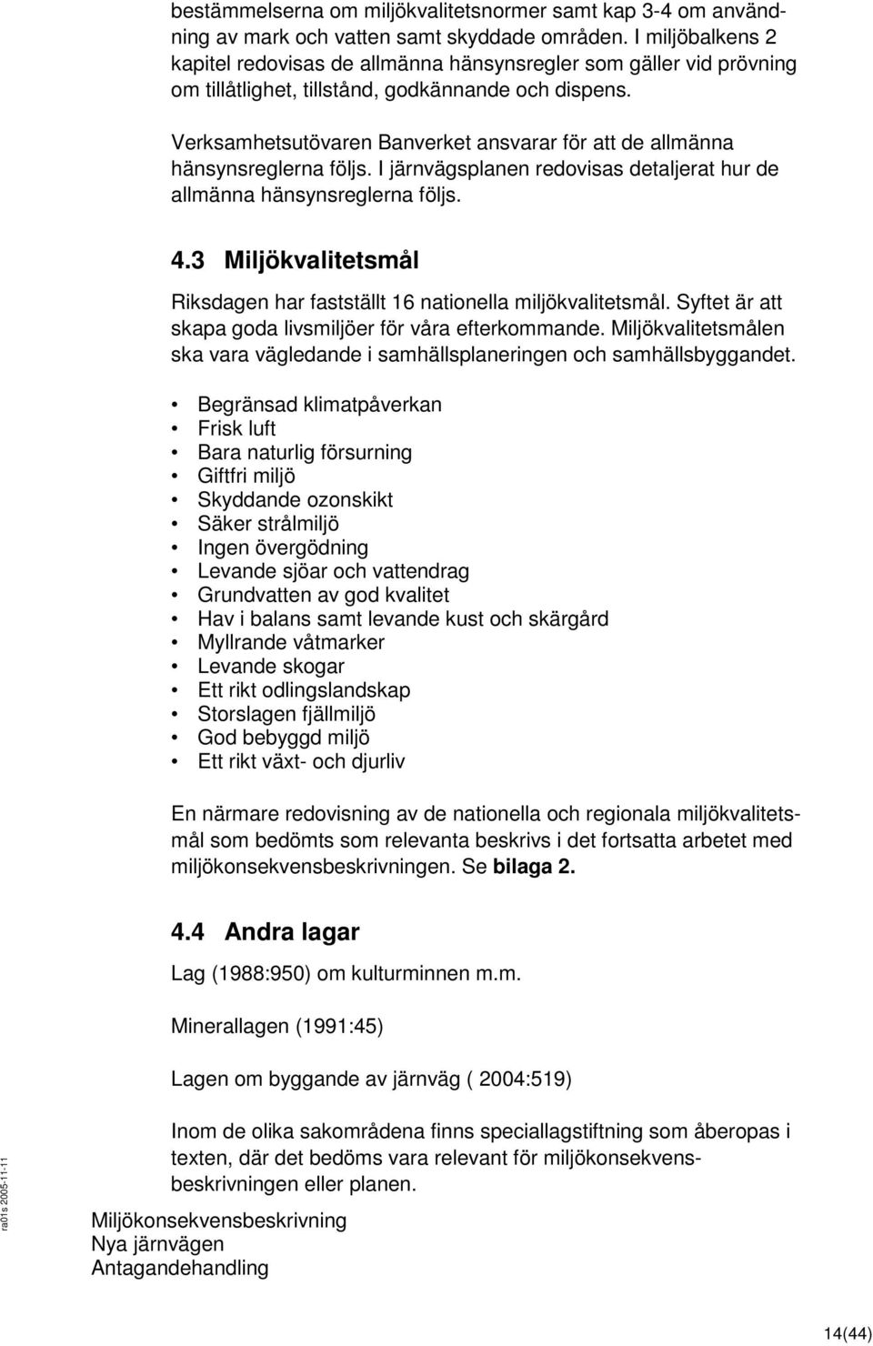 Verksamhetsutövaren Banverket ansvarar för att de allmänna hänsynsreglerna följs. I järnvägsplanen redovisas detaljerat hur de allmänna hänsynsreglerna följs. 4.