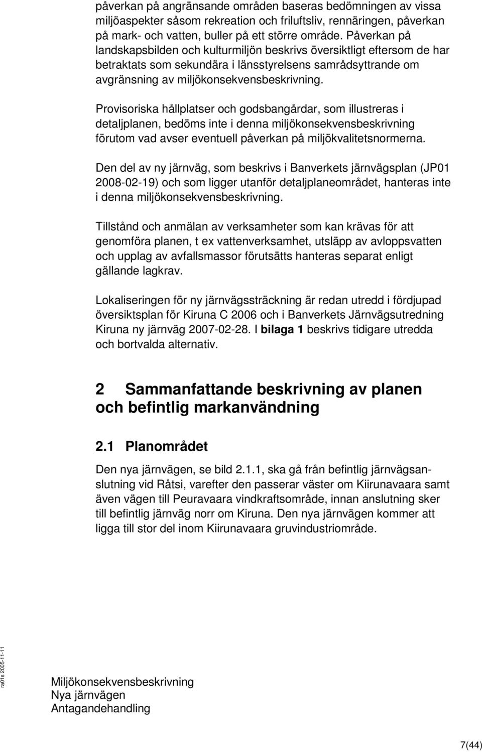 Provisoriska hållplatser och godsbangårdar, som illustreras i detaljplanen, bedöms inte i denna miljökonsekvensbeskrivning förutom vad avser eventuell påverkan på miljökvalitetsnormerna.