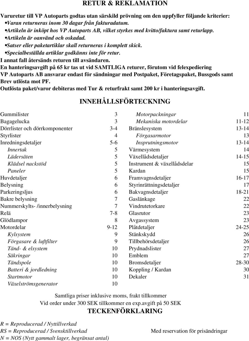 Specialbeställda artiklar godkänns inte för retur. I annat fall återsänds returen till avsändaren.