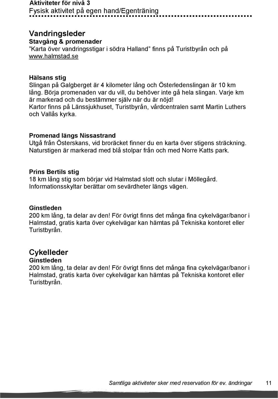 Varje km är markerad och du bestämmer själv när du är nöjd! Kartor finns på Länssjukhuset, Turistbyrån, vårdcentralen samt Martin Luthers och Vallås kyrka.