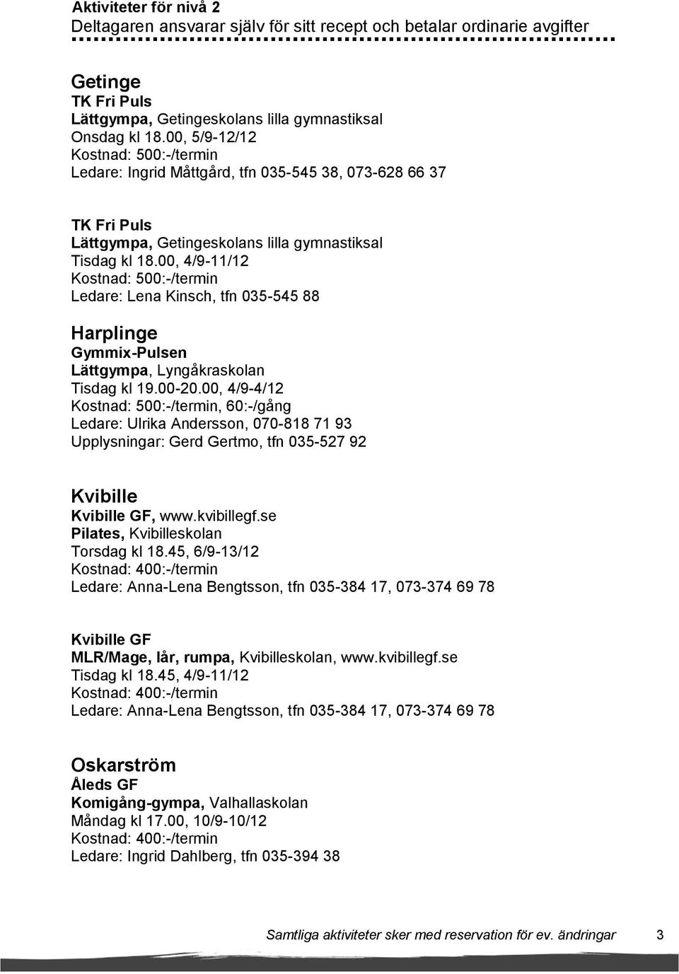 00, 4/9-11/12 Kostnad: 500:-/termin Ledare: Lena Kinsch, tfn 035-545 88 Harplinge Gymmix-Pulsen Lättgympa, Lyngåkraskolan Tisdag kl 19.00-20.