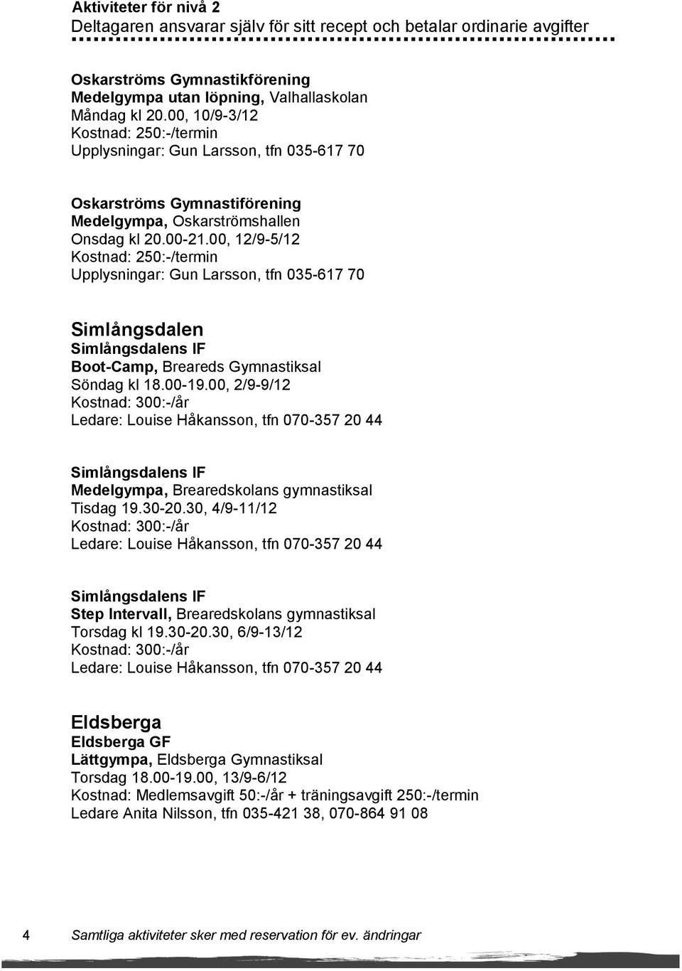 00, 12/9-5/12 Kostnad: 250:-/termin Upplysningar: Gun Larsson, tfn 035-617 70 Simlångsdalen Simlångsdalens IF Boot-Camp, Breareds Gymnastiksal Söndag kl 18.00-19.