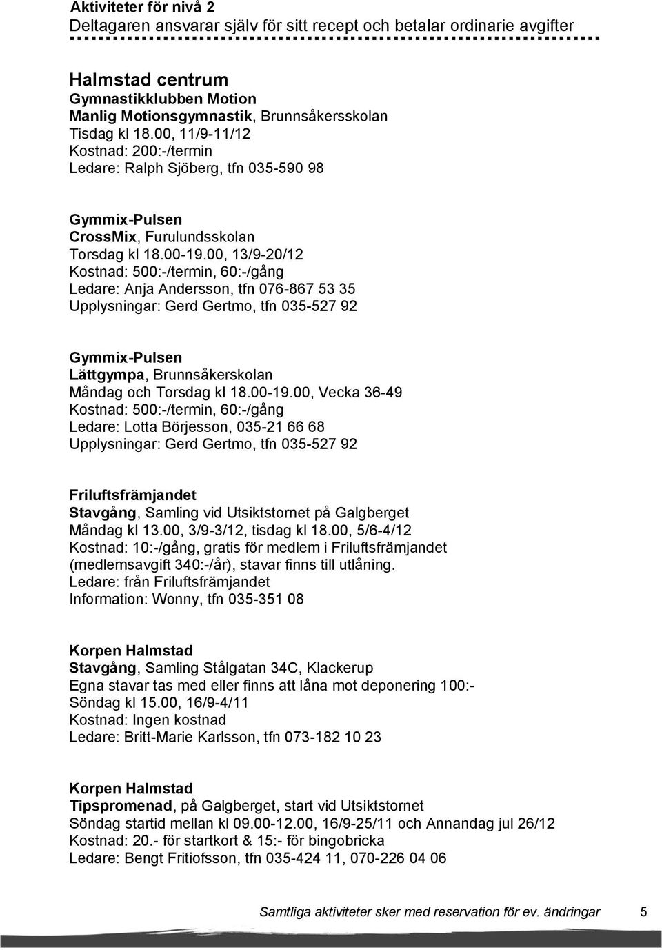 00, 13/9-20/12 Kostnad: 500:-/termin, 60:-/gång Ledare: Anja Andersson, tfn 076-867 53 35 Upplysningar: Gerd Gertmo, tfn 035-527 92 Gymmix-Pulsen Lättgympa, Brunnsåkerskolan Måndag och Torsdag kl 18.