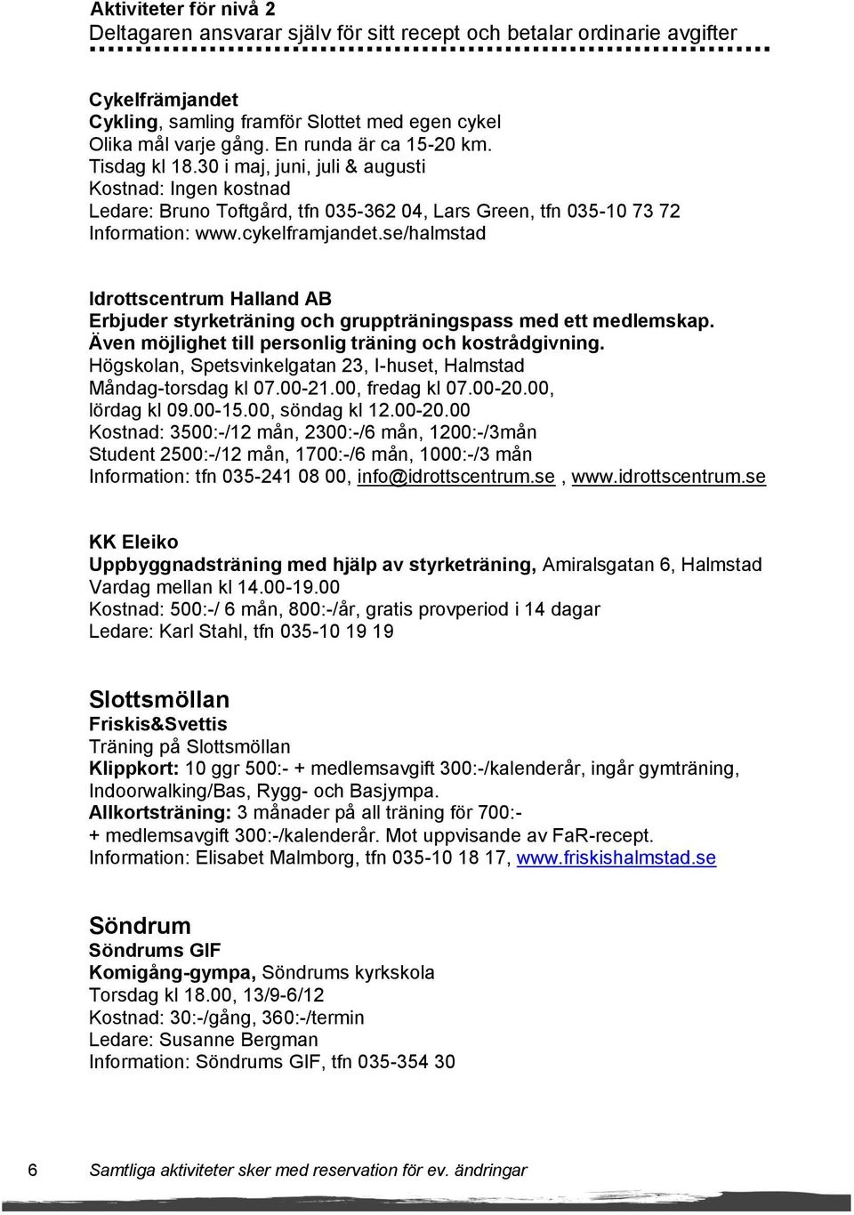 se/halmstad Idrottscentrum Halland AB Erbjuder styrketräning och gruppträningspass med ett medlemskap. Även möjlighet till personlig träning och kostrådgivning.