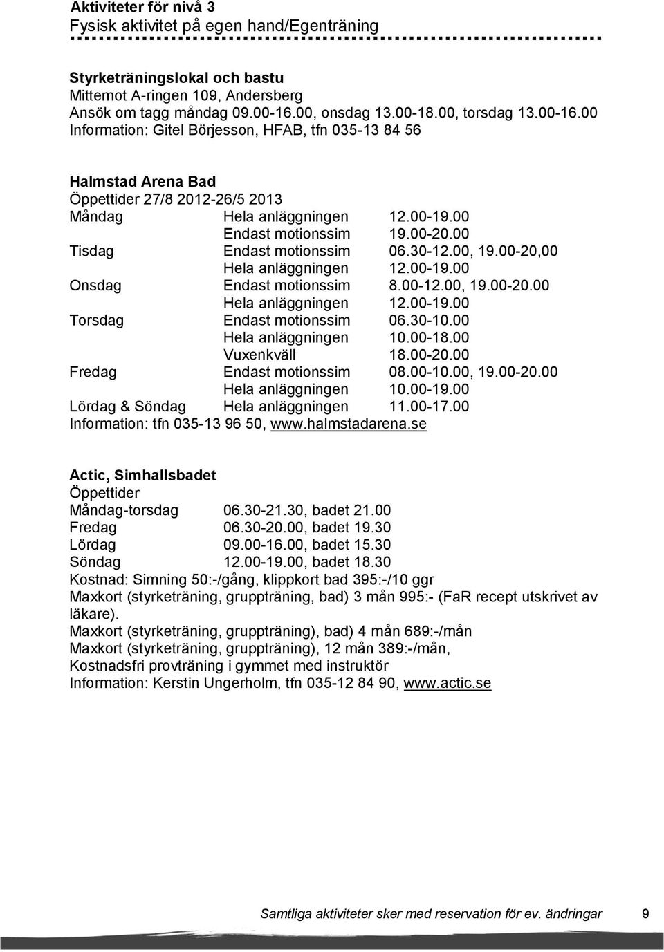 00 Endast motionssim 19.00-20.00 Tisdag Endast motionssim 06.30-12.00, 19.00-20,00 Hela anläggningen 12.00-19.00 Onsdag Endast motionssim 8.00-12.00, 19.00-20.00 Hela anläggningen 12.00-19.00 Torsdag Endast motionssim 06.