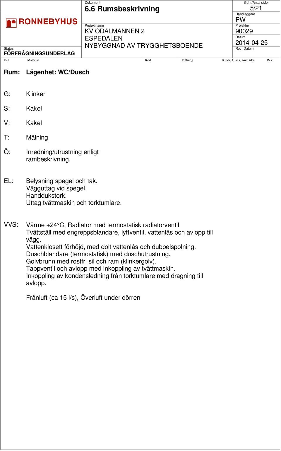 Vattenklosett förhöjd, med dolt vattenlås och dubbelspolning. Duschblandare (termostatisk) med duschutrustning. Golvbrunn med rostfri sil och ram (klinkergolv).