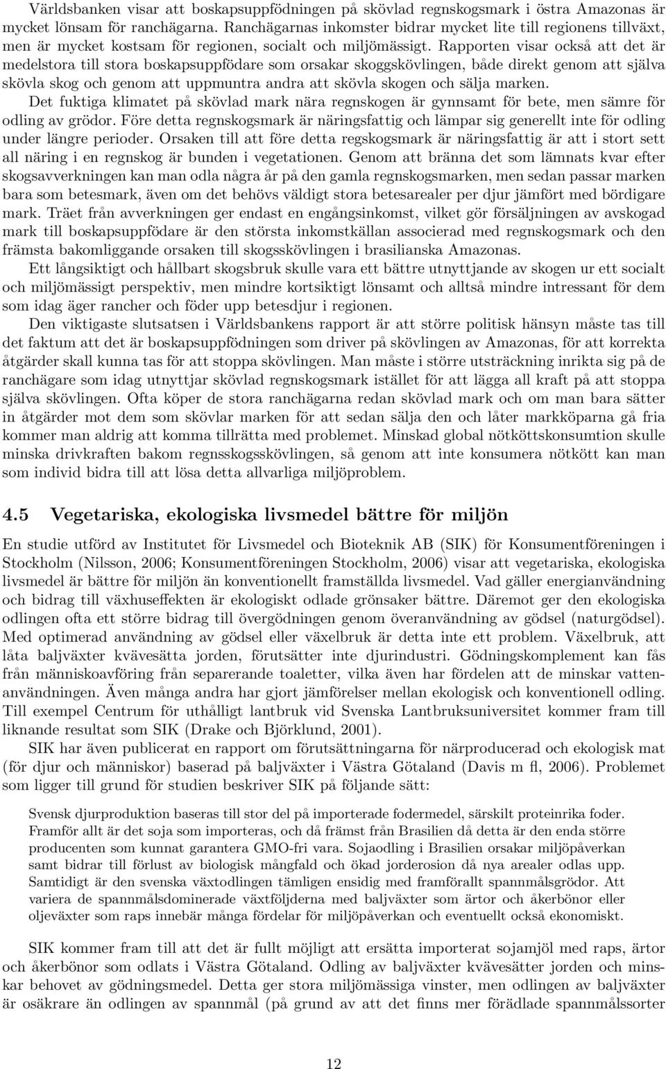 Rapporten visar också att det är medelstora till stora boskapsuppfödare som orsakar skoggskövlingen, både direkt genom att själva skövla skog och genom att uppmuntra andra att skövla skogen och sälja