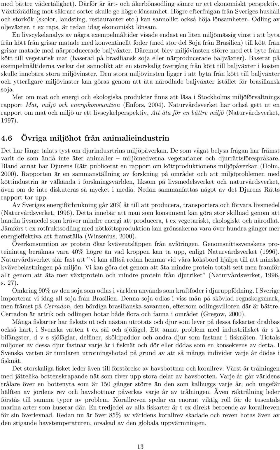 En livscykelanalys av några exempelmåltider visade endast en liten miljömässig vinst i att byta från kött från grisar matade med konventinellt foder (med stor del Soja från Brasilien) till kött från