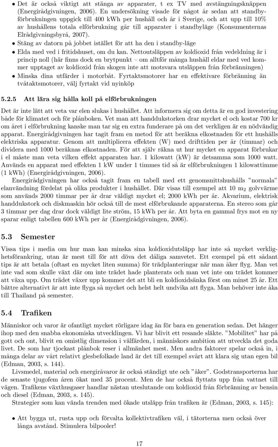 standbyläge (Konsumenternas Elrådgivningsbyrå, 2007). Stäng av datorn på jobbet istället för att ha den i standby-läge Elda med ved i fritidshuset, om du kan.