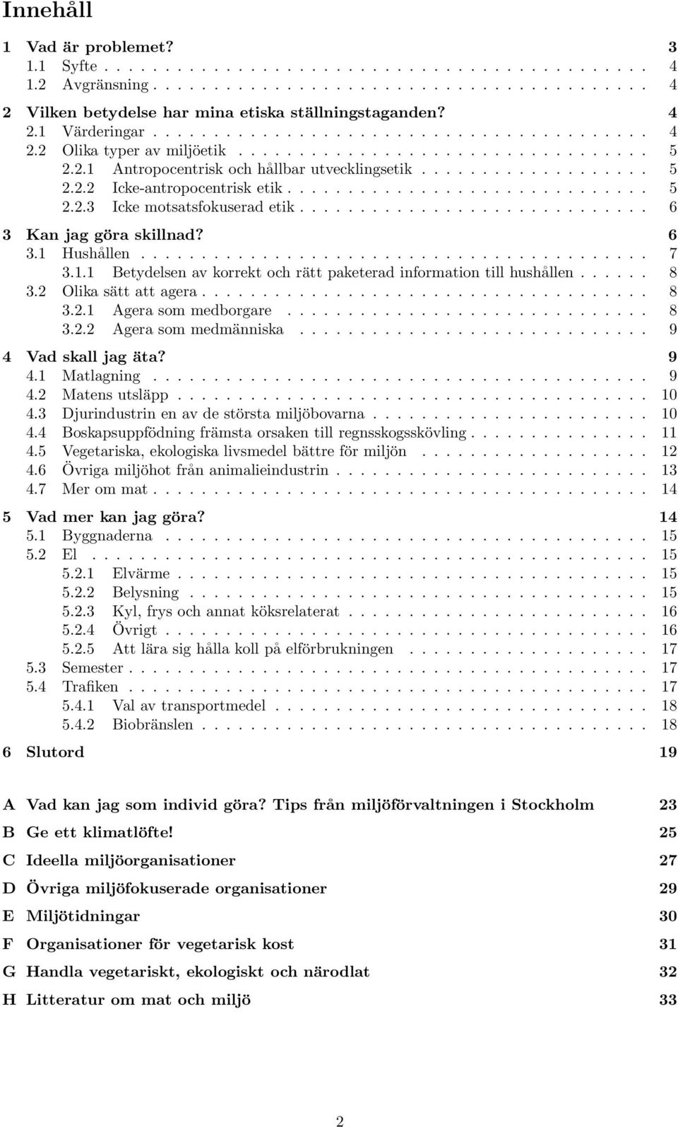 ............................. 5 2.2.3 Icke motsatsfokuserad etik............................. 6 3 Kan jag göra skillnad? 6 3.1 Hushållen.......................................... 7 3.1.1 Betydelsen av korrekt och rätt paketerad information till hushållen.