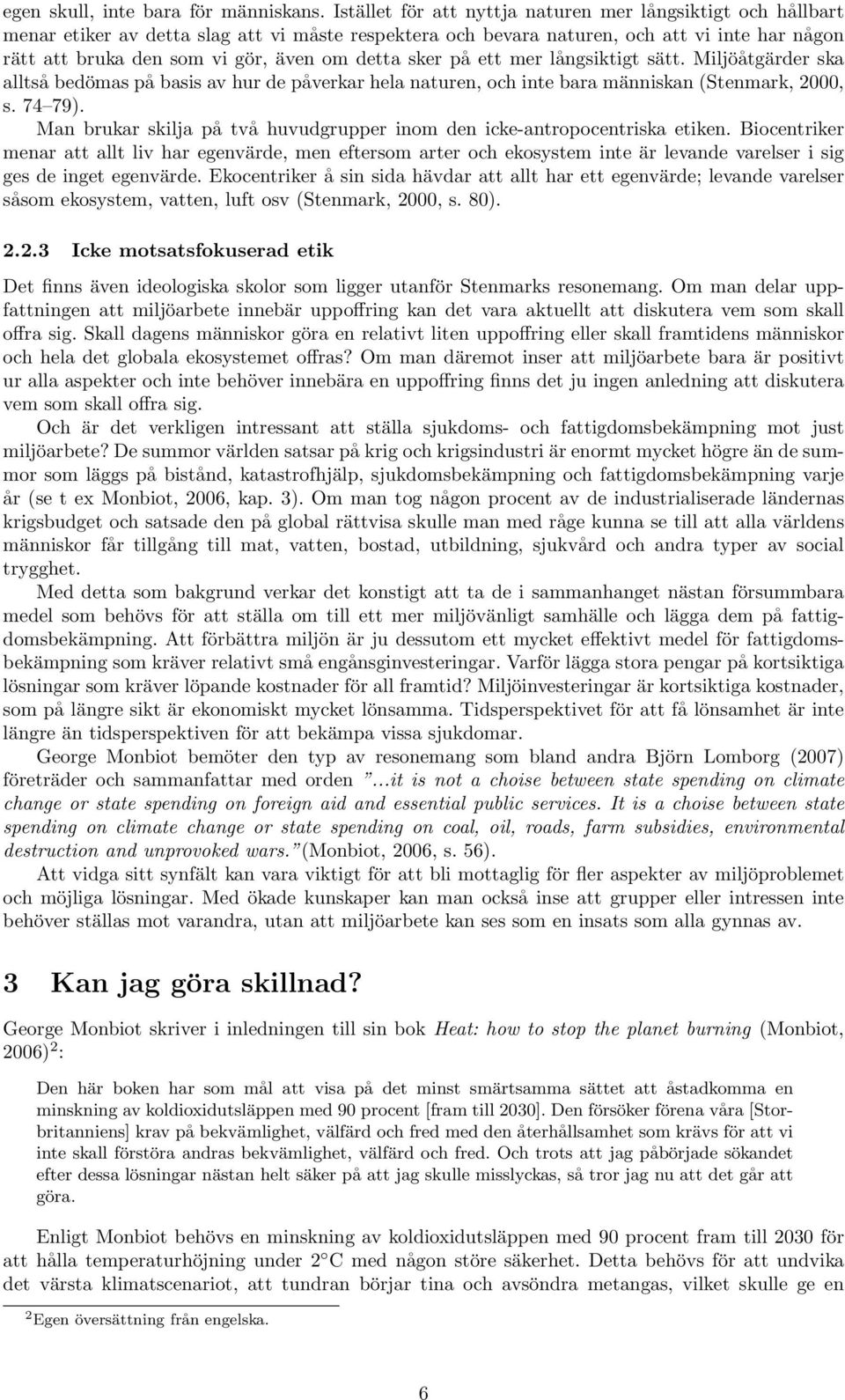 detta sker på ett mer långsiktigt sätt. Miljöåtgärder ska alltså bedömas på basis av hur de påverkar hela naturen, och inte bara människan (Stenmark, 2000, s. 74 79).