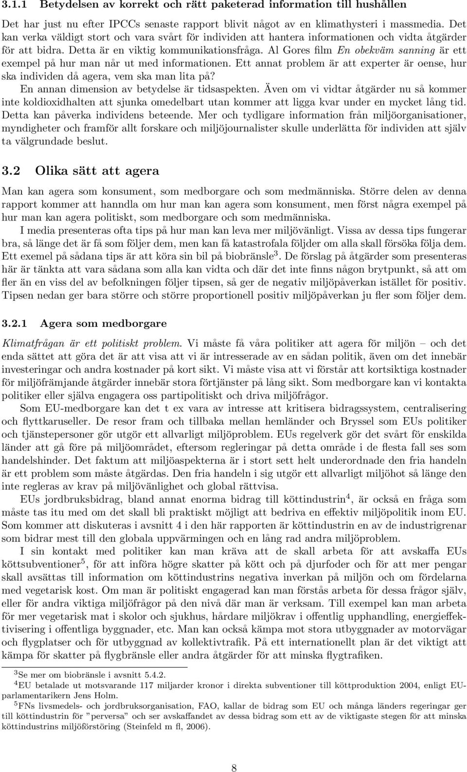 Al Gores film En obekväm sanning är ett exempel på hur man når ut med informationen. Ett annat problem är att experter är oense, hur ska individen då agera, vem ska man lita på?