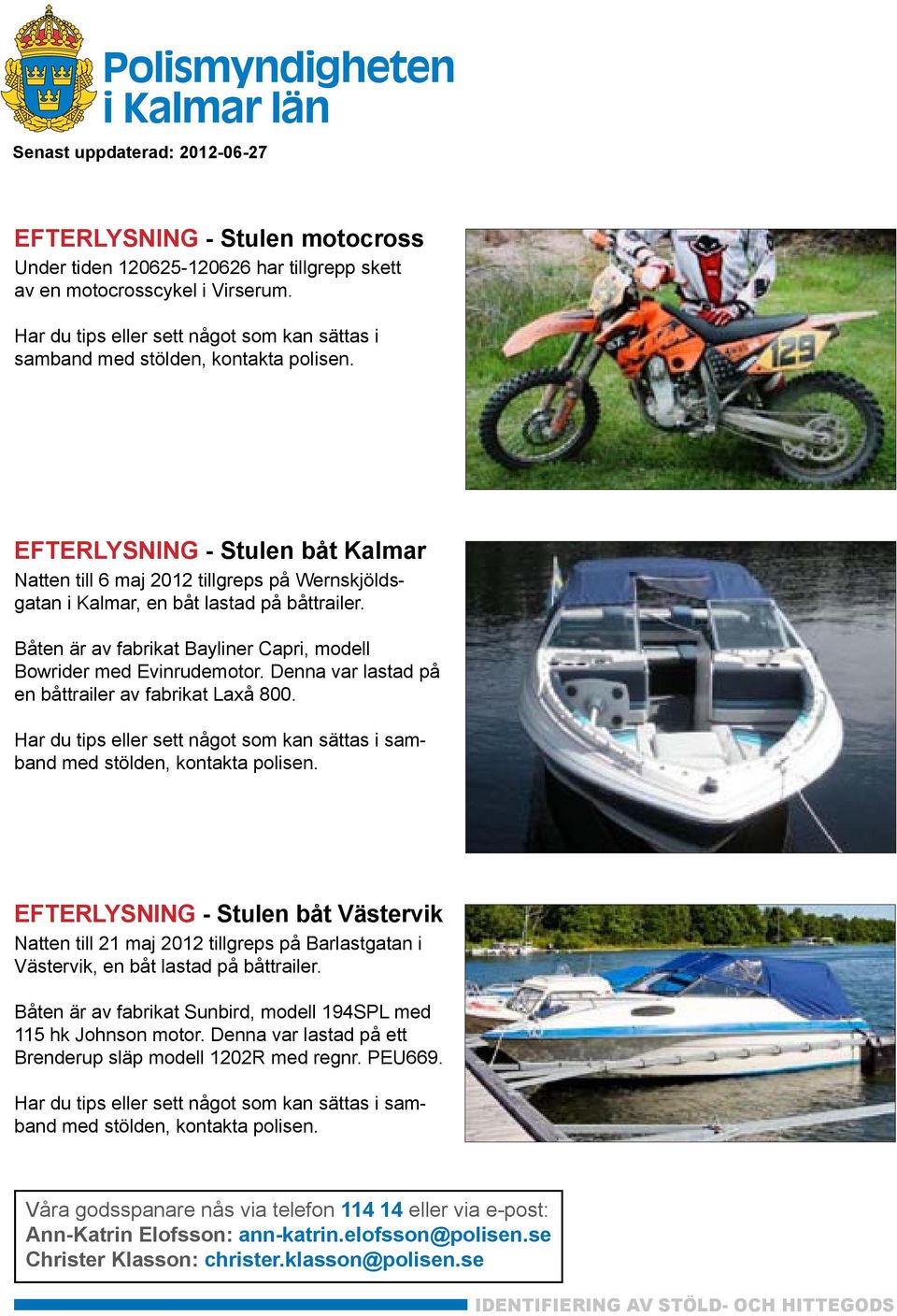 Båten är av fabrikat Bayliner Capri, modell Bowrider med Evinrudemotor. Denna var lastad på en båttrailer av fabrikat Laxå 800.