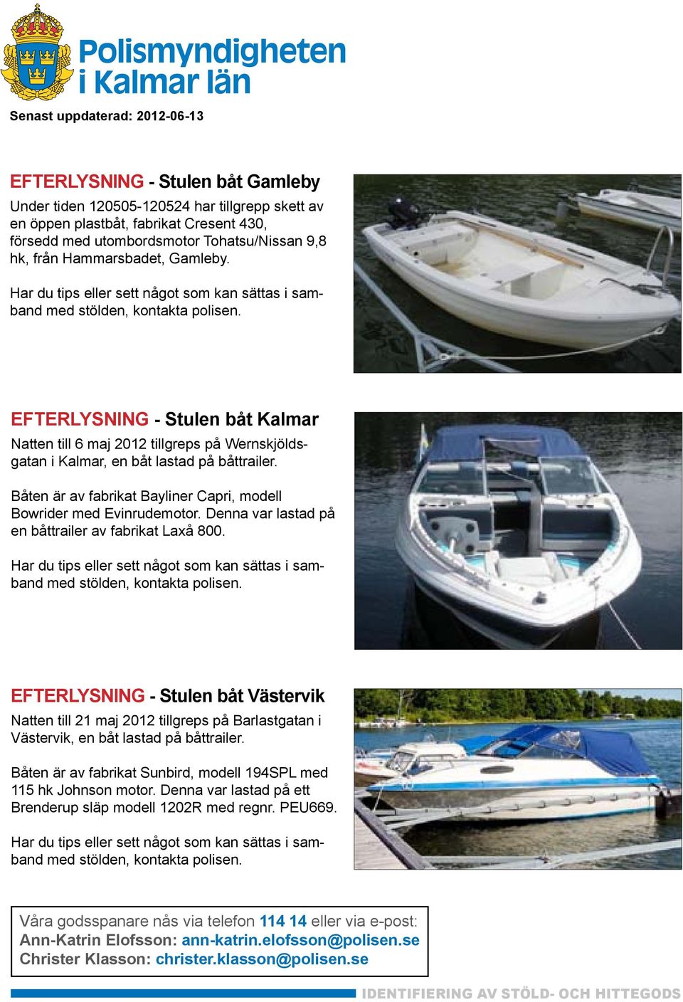 Båten är av fabrikat Bayliner Capri, modell Bowrider med Evinrudemotor. Denna var lastad på en båttrailer av fabrikat Laxå 800.